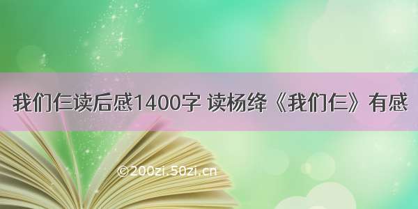 我们仨读后感1400字 读杨绛《我们仨》有感