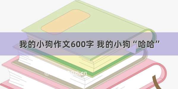 我的小狗作文600字 我的小狗“哈哈”