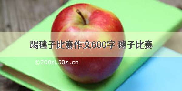 踢毽子比赛作文600字 毽子比赛