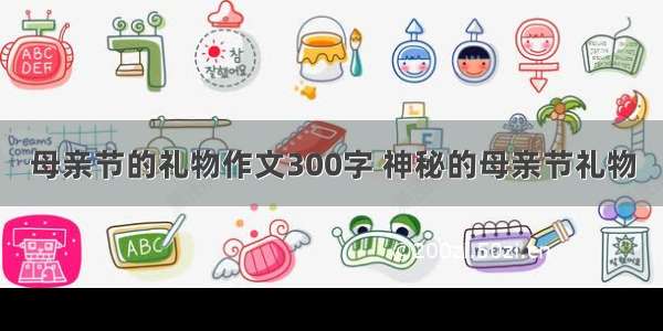 母亲节的礼物作文300字 神秘的母亲节礼物