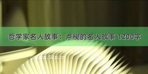 哲学家名人故事：卢梭的名人故事 1200字