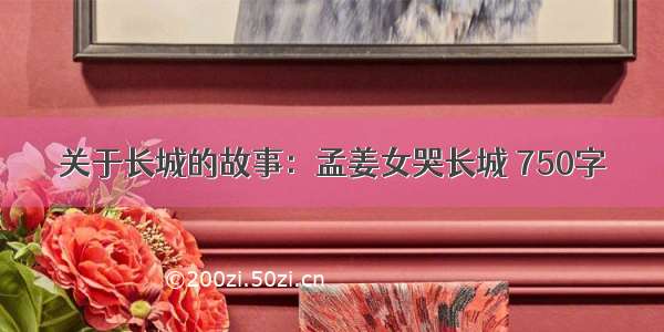 关于长城的故事：孟姜女哭长城 750字