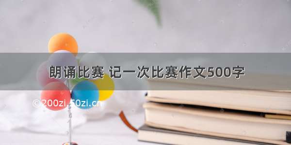 朗诵比赛 记一次比赛作文500字