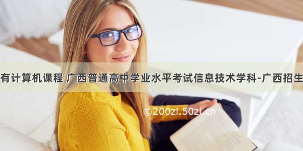 广西高中有没有计算机课程 广西普通高中学业水平考试信息技术学科-广西招生考试院.doc...