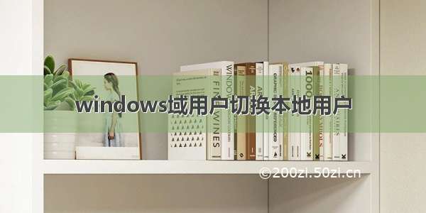 windows域用户切换本地用户