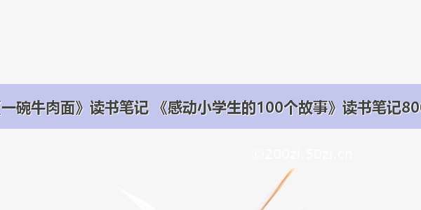 《一碗牛肉面》读书笔记 《感动小学生的100个故事》读书笔记800字