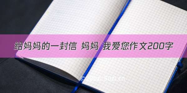 给妈妈的一封信 妈妈 我爱您作文200字