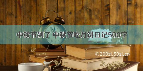 中秋节到了 中秋节吃月饼日记500字