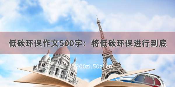 低碳环保作文500字：将低碳环保进行到底