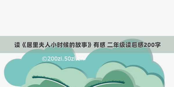 读《居里夫人小时候的故事》有感 二年级读后感200字