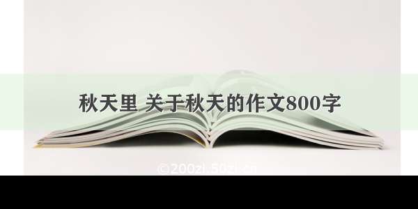 秋天里 关于秋天的作文800字