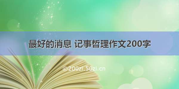 最好的消息 记事哲理作文200字