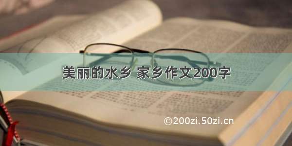 美丽的水乡 家乡作文200字