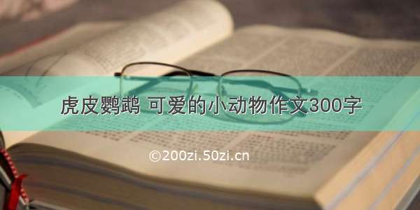 虎皮鹦鹉 可爱的小动物作文300字