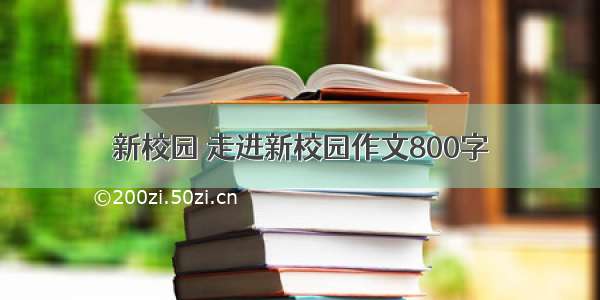 新校园 走进新校园作文800字