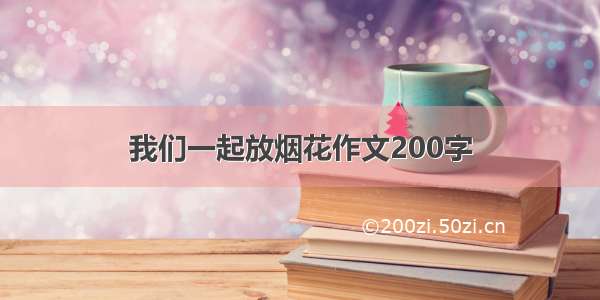 我们一起放烟花作文200字