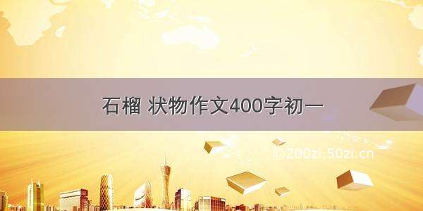 石榴 状物作文400字初一