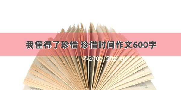 我懂得了珍惜 珍惜时间作文600字