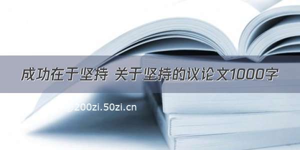 成功在于坚持 关于坚持的议论文1000字