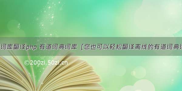 本地词库翻译php 有道词典词库（您也可以轻松翻译离线的有道词典词库）