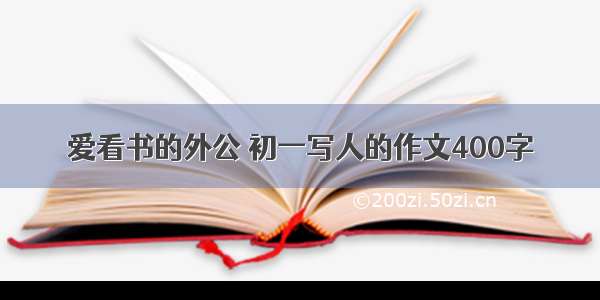 爱看书的外公 初一写人的作文400字