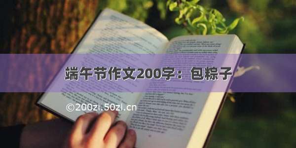 端午节作文200字：包粽子