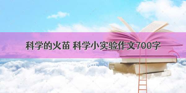 科学的火苗 科学小实验作文700字