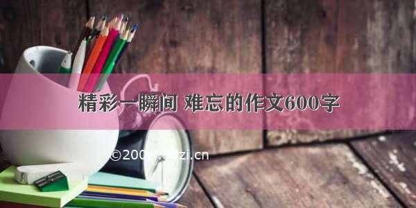 精彩一瞬间 难忘的作文600字