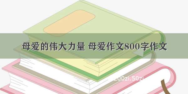 母爱的伟大力量 母爱作文800字作文