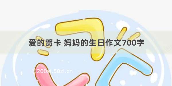 爱的贺卡 妈妈的生日作文700字