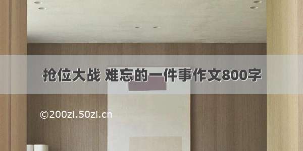 抢位大战 难忘的一件事作文800字