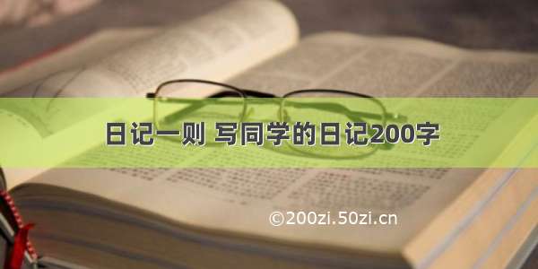 日记一则 写同学的日记200字