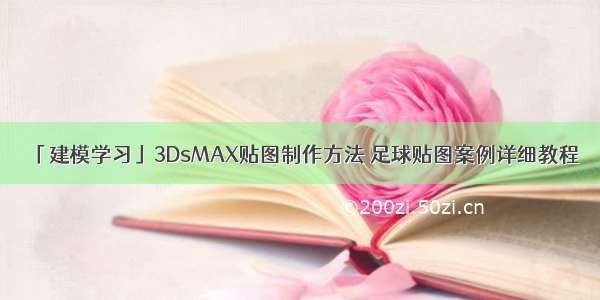 「建模学习」3DsMAX贴图制作方法 足球贴图案例详细教程