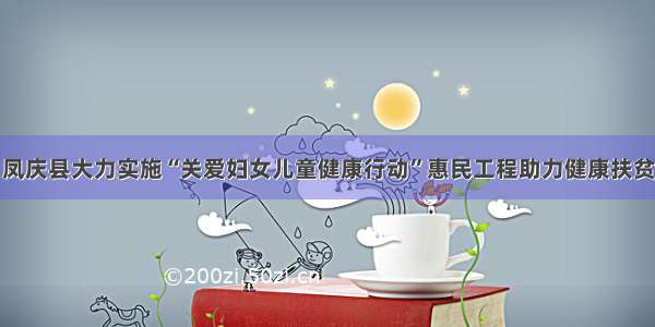 凤庆县大力实施“关爱妇女儿童健康行动”惠民工程助力健康扶贫