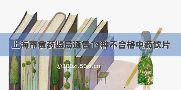上海市食药监局通告14种不合格中药饮片