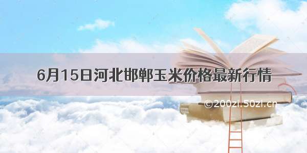 6月15日河北邯郸玉米价格最新行情