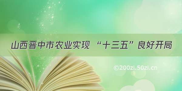 山西晋中市农业实现 “十三五”良好开局