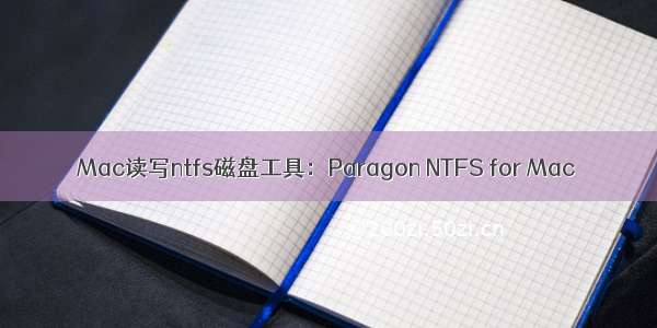 Mac读写ntfs磁盘工具：Paragon NTFS for Mac