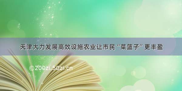 天津大力发展高效设施农业让市民“菜篮子”更丰盈