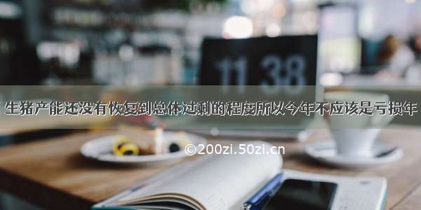 生猪产能还没有恢复到总体过剩的程度所以今年不应该是亏损年