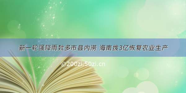 新一轮强降雨致多市县内涝 海南拨3亿恢复农业生产