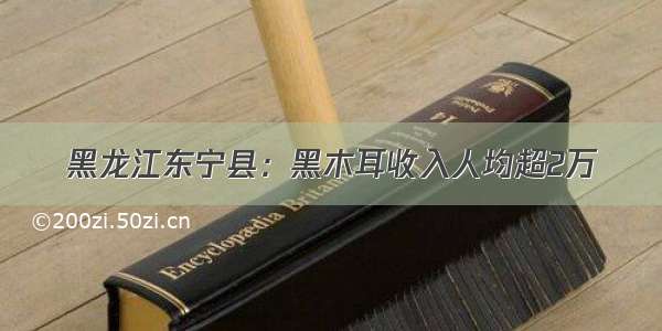 黑龙江东宁县：黑木耳收入人均超2万