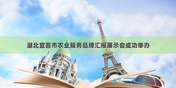 湖北宜昌市农业服务品牌汇报展示会成功举办