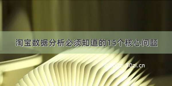 淘宝数据分析必须知道的15个核心问题