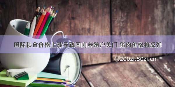 国际粮食价格上涨导致国内养殖户关门 猪肉价格将反弹