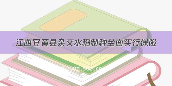 江西宜黄县杂交水稻制种全面实行保险