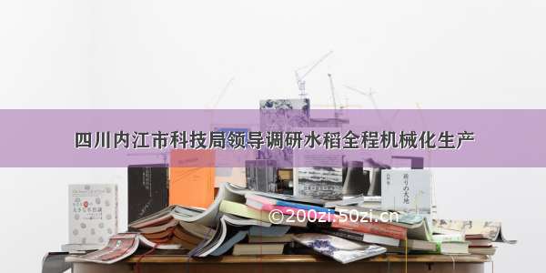 四川内江市科技局领导调研水稻全程机械化生产