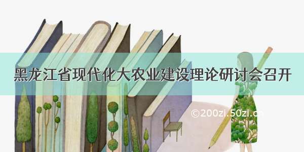 黑龙江省现代化大农业建设理论研讨会召开