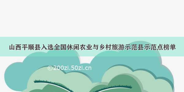山西平顺县入选全国休闲农业与乡村旅游示范县示范点榜单
