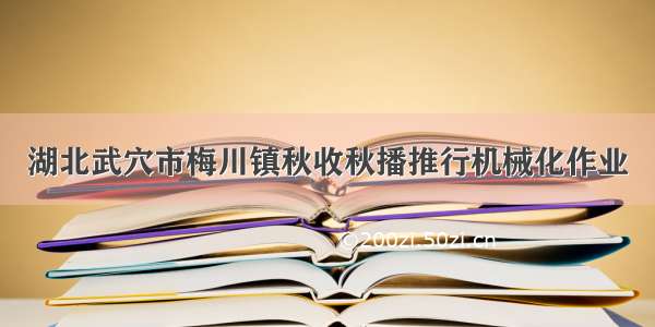 湖北武穴市梅川镇秋收秋播推行机械化作业